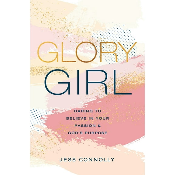 Glory Girl: Daring to Believe in Your Passion and God's Purpose, (Hardcover)