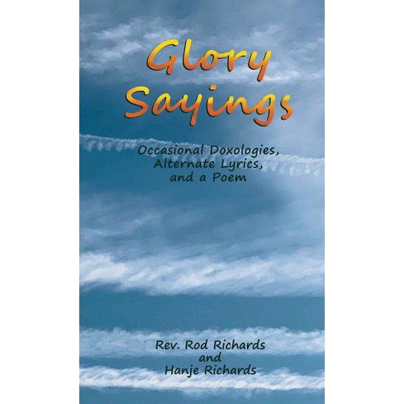 Glory Sayings: Occasional Doxologies, Alternate Lyrics, and a Poem, (Paperback)
