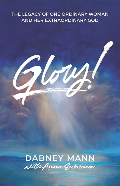 Glory!: The Legacy of One Ordinary Woman and Her Extraordinary God ...