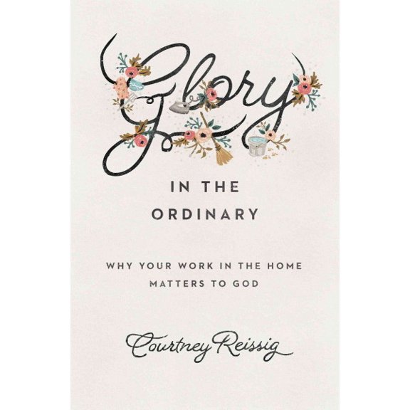 Pre-Owned Glory in the Ordinary: Why Your Work in the Home Matters to God (Paperback) 1433552671 9781433552670
