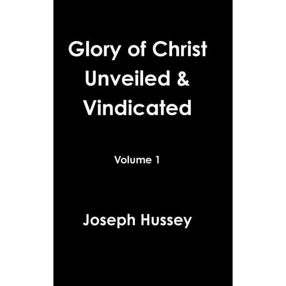 Glory of Christ Unveiled & Vindicated Volume 1, (Hardcover)
