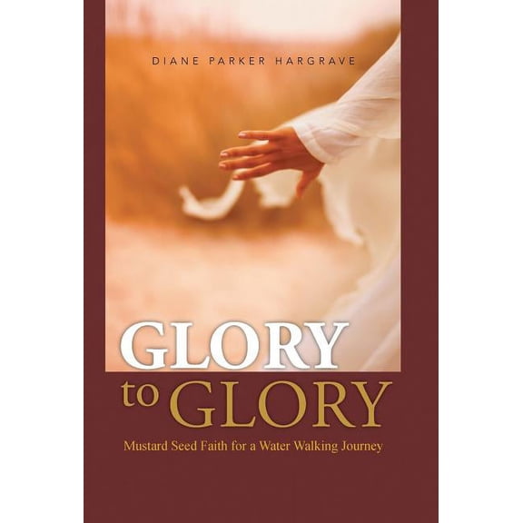 Glory to Glory: Mustard Seed Faith for a Water Walking Journey (Hardcover) by Diane Parker Hargrave