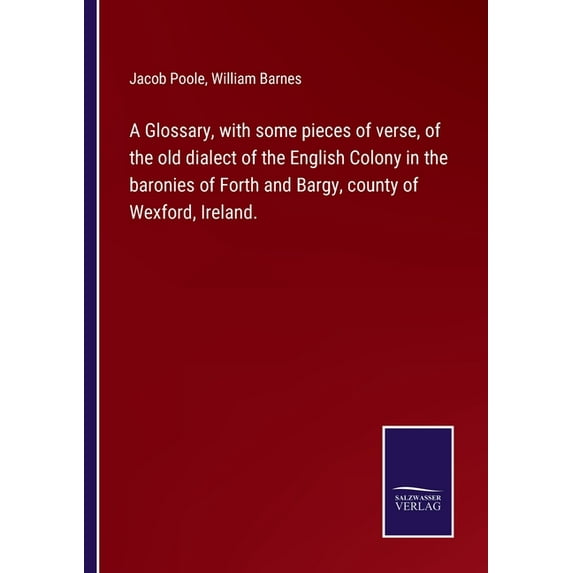 A Glossary, with some pieces of verse, of the old dialect of the English Colony in the baronies of Forth and Bargy, county of Wexford, Ireland. (Paperback)