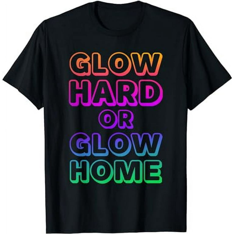 Glow Hard Or Glow Home T-Shirt 70s 80s Shirt Glow Hard Or Glow Home T-Shirt 70s 80s Shirt