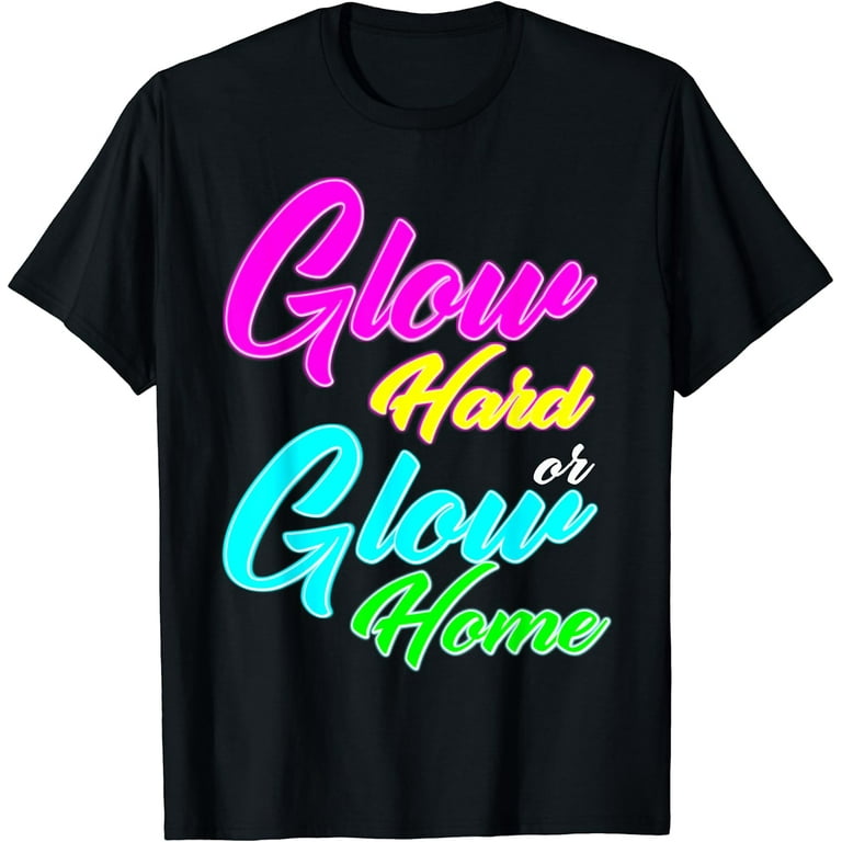 Glow Hard Or Glow Home T-Shirt 70s 80s Shirt Glow Hard Or Glow Home T-Shirt 70s 80s Shirt