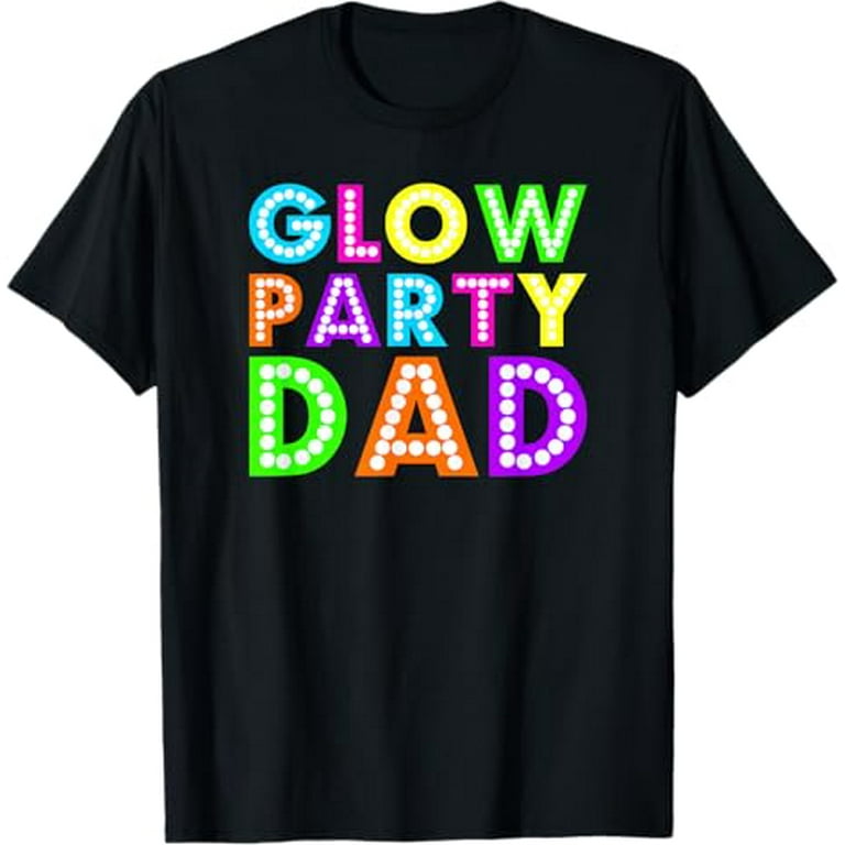 Glow Party Clothing Glow Party T Shirt Glow Party Dad Glow Party Clothing Glow Party T Shirt Glow Party Dad