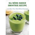 thumbnail image 1 of Glowing Green Smoothie Recipe: Lose More Than 10lbs Without Exercises: Super Green Smoothie Recipes (Paperback), 1 of 1