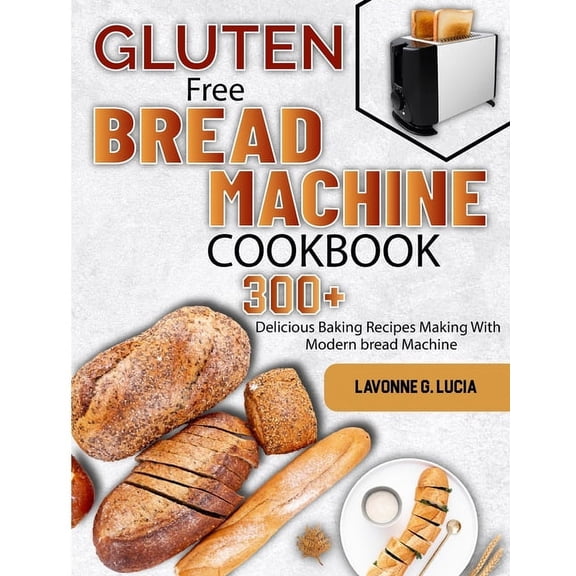 Gluten Free Bread Machine Cookbook: 300+ Delicious Baking Recipes Making With Modern bread Machine (Paperback)