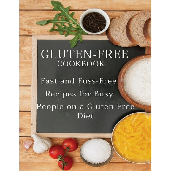 Gluten-Free Cookbook: Fast and Fuss-Free Recipes for Busy People on a Gluten-Free Diet