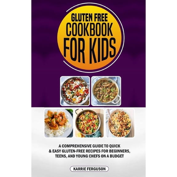 Gluten Free Cookbook for Kids: A Comprehensive Guide to Quick & Easy Gluten-Free Recipes for Beginners, Teens, and Young Chefs on a Budget (Paperback)