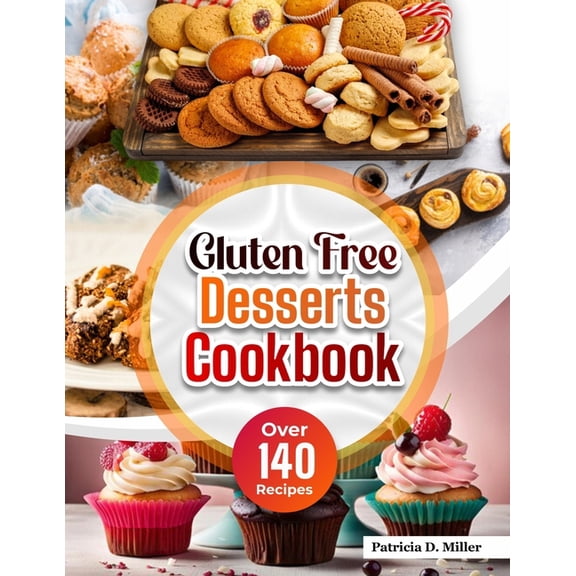 Gluten Free Desserts Cookbook: Over 140 Mouthwatering, Decadent Recipes for Cakes, Cookies, Pies, and More - Easy Treats, (Paperback)