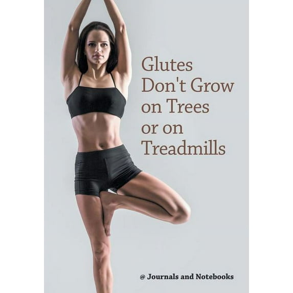 Glutes Don't Grow on Trees or on Treadmills, (Paperback)