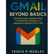 Digital Tools and Workflows That Work Gmail Beyond Basics Professional Workflows, Automation Secrets, and Advanced Productivity Tips, Book 1, Paperback
