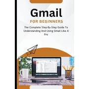Gmail For Beginners The Complete Step-By-Step Guide To Understanding And Using Gmail Like A Pro, Paperback