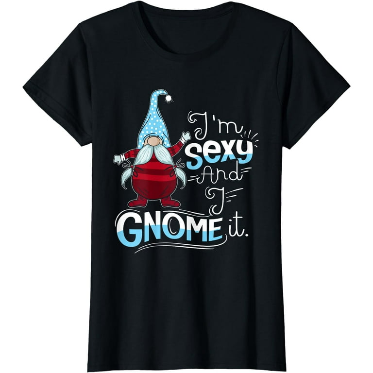 I'm Sexy And I Gnome It T-Shirt I'm Sexy And I Gnome It T-Shirt