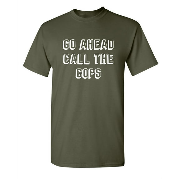 Go Ahead Call The Cops Funny Saying Hilarious Graphic Tees For Christmas Anniversary Birthday Gift Premium T Shirt Adult Humor Sarcastic Novelty Tshirt