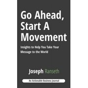 Go Ahead, Start A Movement Insights to Help You Take Your Message to the World, Hardcover