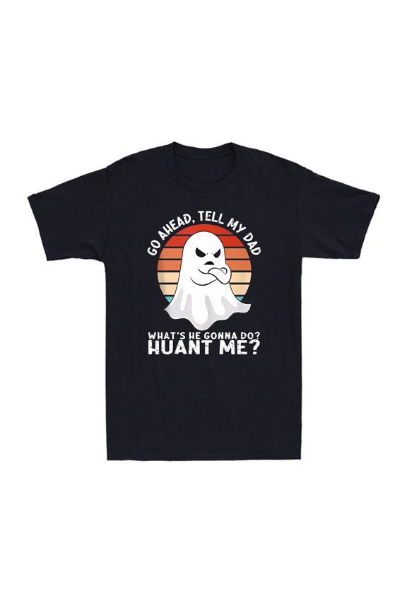Go Ahead, Tell My Dad What'S He Gonna Do? Haunt Me? Ghost Men'S T-Shirt Unisex Full Size S-5XL