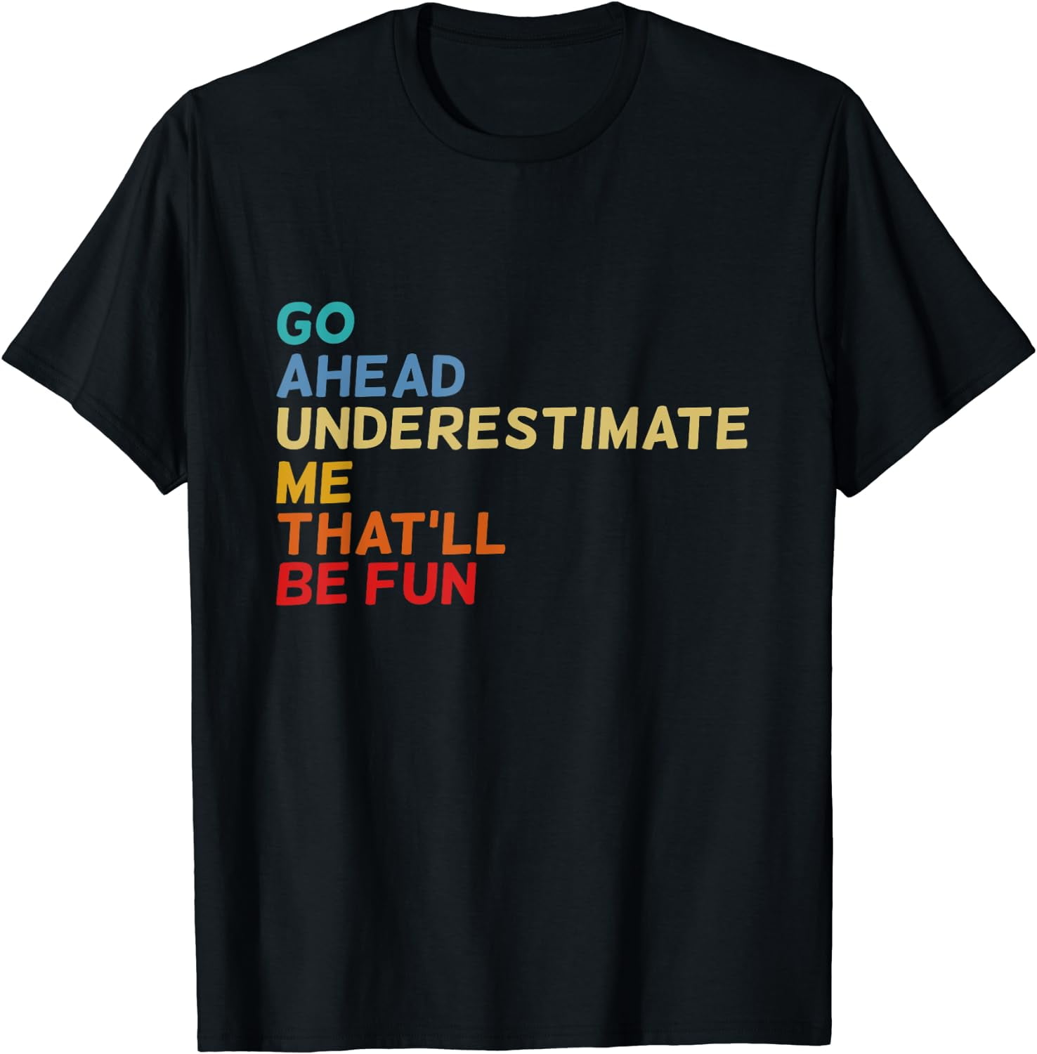 Go Ahead Underestimate Me That'll Be Fun Funny T-Shirts Go Ahead Underestimate Me That'll Be Fun Funny T-Shirts