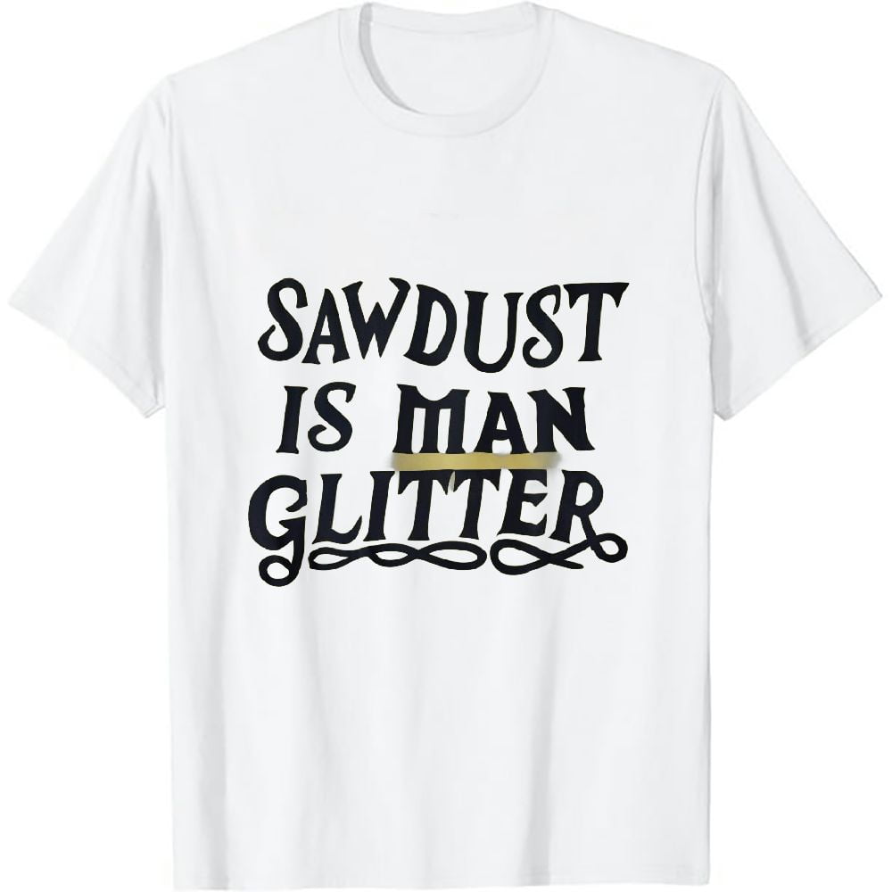 Go All Out Adult Sawdust is Man Glitter Funny Dad Carpenter Gift Idea
