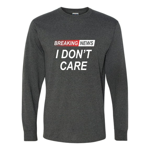 Go All Out Breaking News I Don't Care Funny Sarcastic Humor Long Sleeve T-Shirt Mens