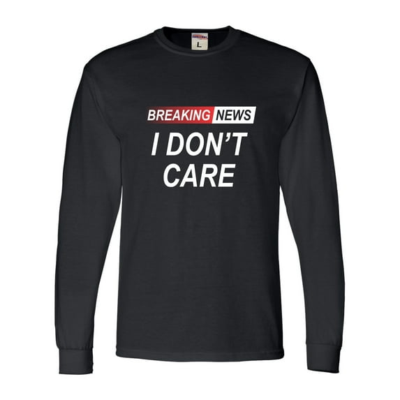 Go All Out Breaking News I Don't Care Funny Sarcastic Humor Long Sleeve T-Shirt Mens