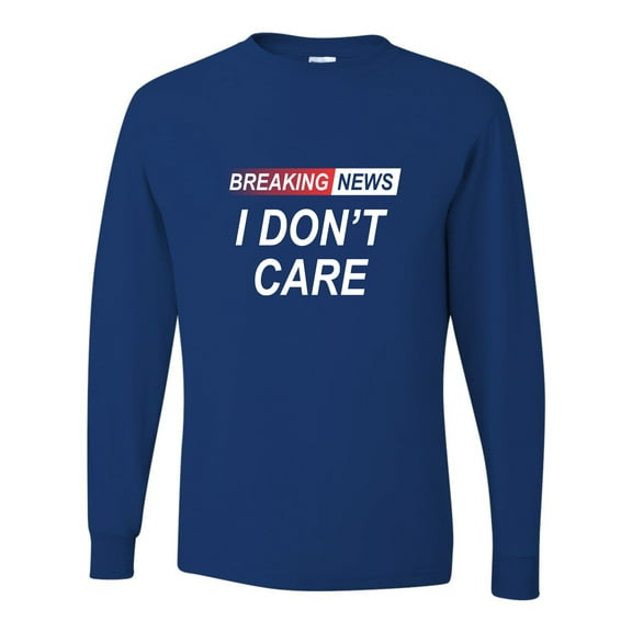 Go All Out Breaking News I Don't Care Funny Sarcastic Humor Long Sleeve T-Shirt Mens