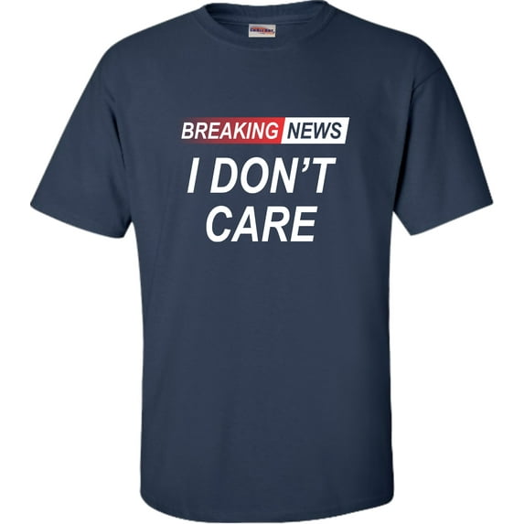 Go All Out Breaking News I Don't Care Funny Sarcastic Humor T-Shirt Mens/Women/Youth