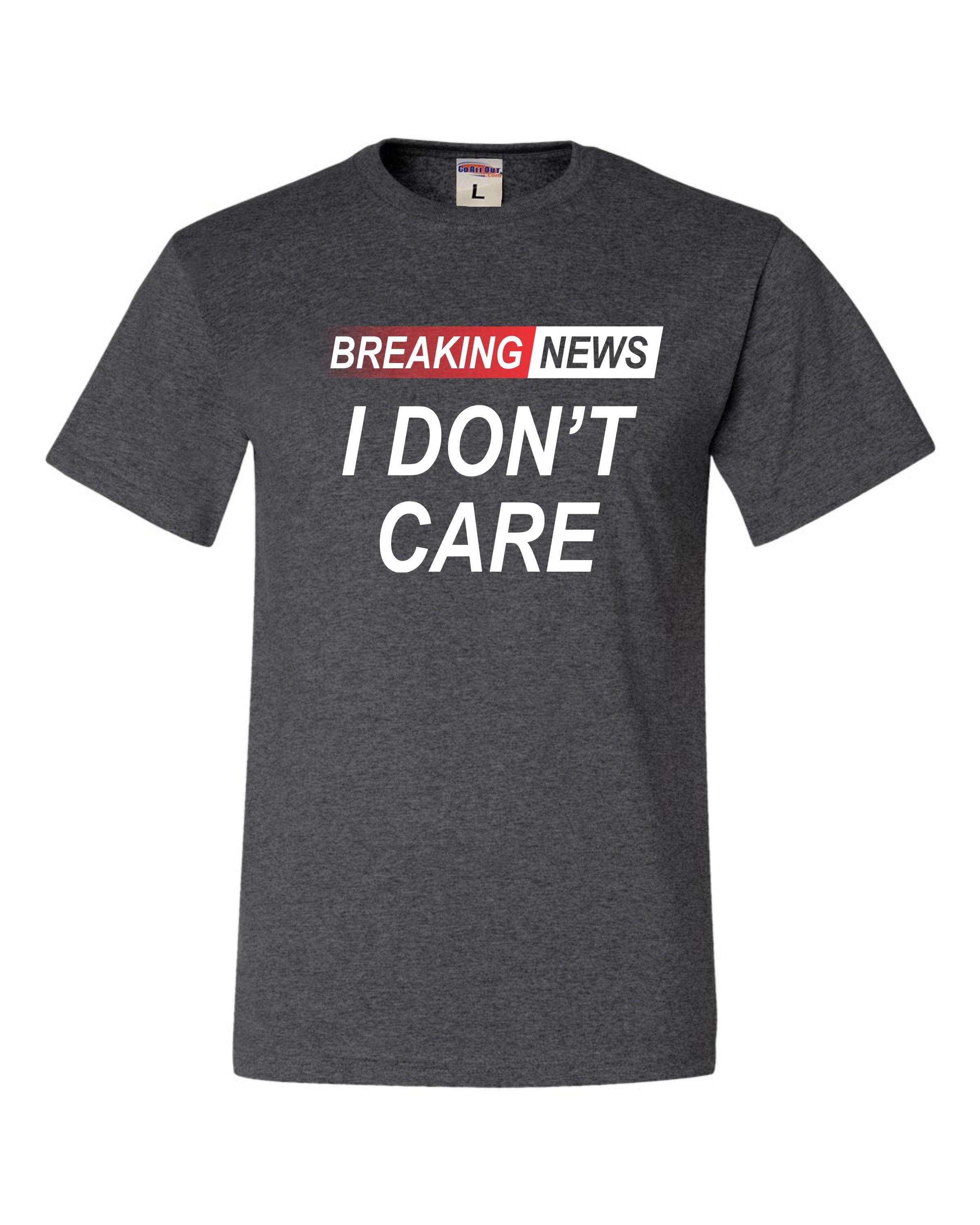 Go All Out Breaking News I Don't Care Funny Sarcastic Humor T