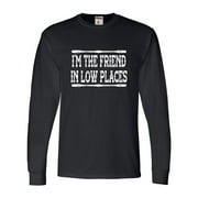 Go All Out Im The Friend In Low Places Funny Country Music Gift Long Sleeve T-Shirt Mens