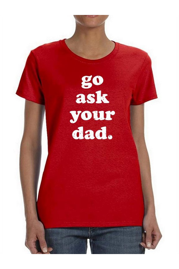Go Ask Your Dad Design Women T-Shirt, Female x-Large
