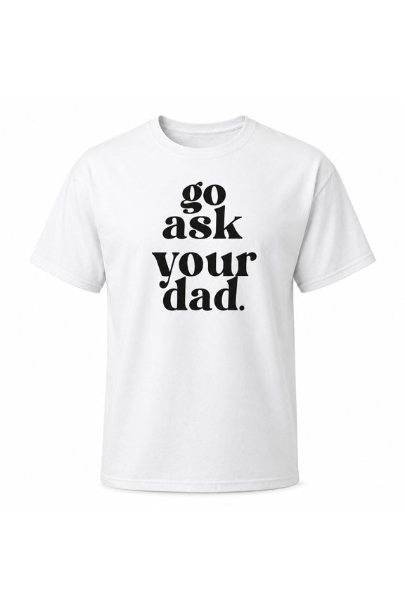 Go Ask Your Dad Graphic T-Shirt, Unisex Classic Fit Slogan Tee