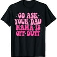 thumbnail image 1 of Go Ask Your Dad Mama Is Off Duty Happy Mother's Day Mom Life T-Shirt, 1 of 3
