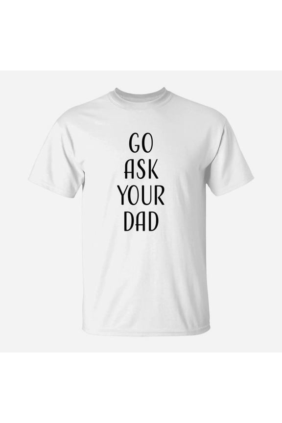 Go Ask Your Dad Mom Funny Quotes Gift TShirt