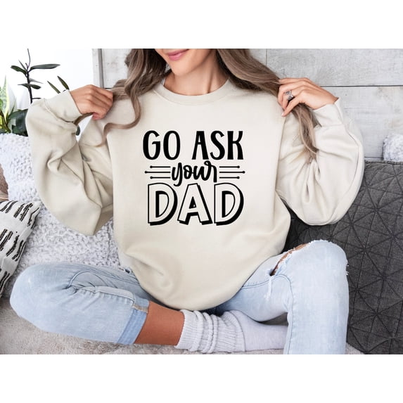Go Ask Your Dad, Mom Sweatshirt, Saying Shirt, Mom, Mothers Day Shirt, Mothers Day Gift, New Mom Gift, Mom SWEATSHIRT All Size S-5XL