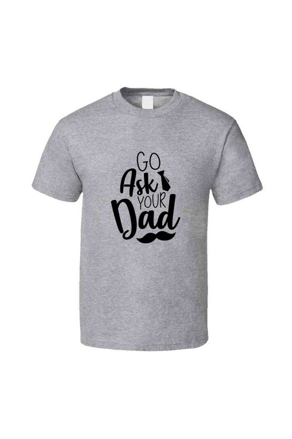 Go Ask Your Dad Tshirt Funny Mother's Day Tee For Mom Pretty T Shirt
