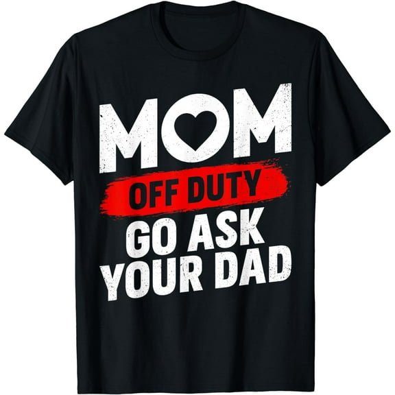 Go Ask Your Dad Women Funny Mother's Day Mom Off Duty T-Shirt