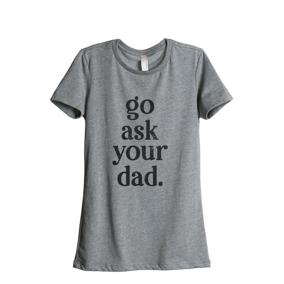 Go Ask Your Dad Women's Fashion Relaxed T-Shirt Tee Heather Grey X-Large