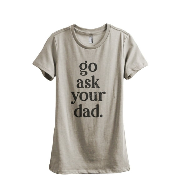Go Ask Your Dad Women's Fashion Relaxed T-Shirt Tee Heather Tan X-Large