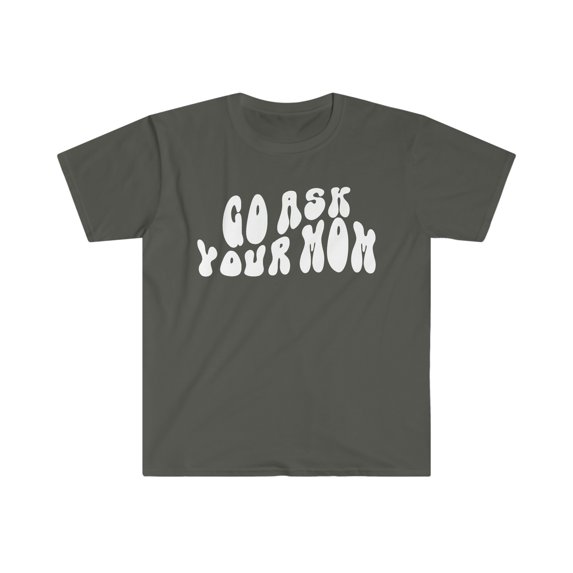 Go Ask Your Mom For Dad Father's Day Shirt, Gifts, Tshirt, Tee