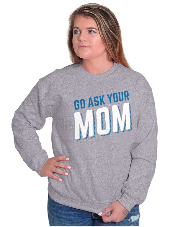 Go Ask Your Mom Funny Best Mother Women Crewneck Sweatshirt Brisco Brands L