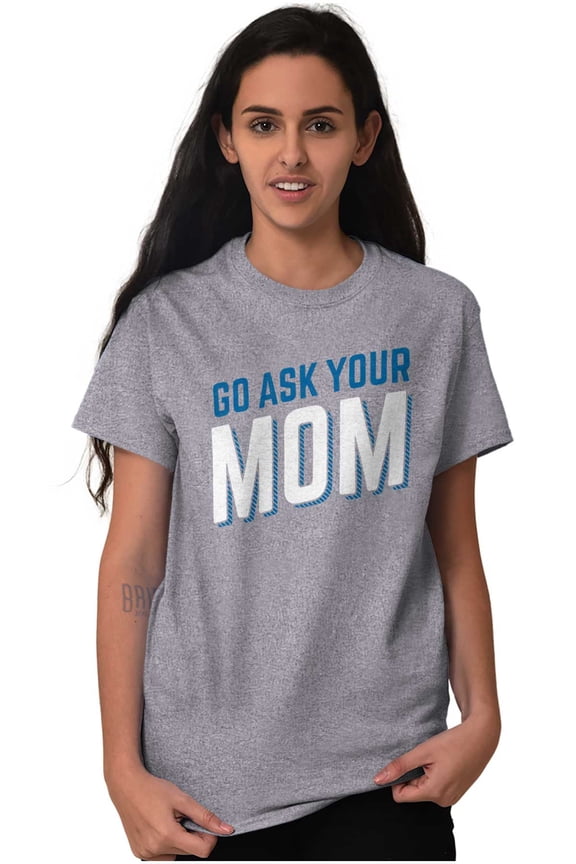 Go Ask Your Mom Funny Best Mother Women's Graphic T Shirt Tees Brisco Brands L