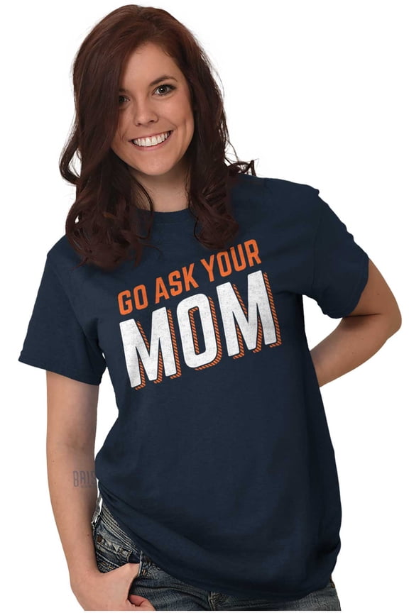 Go Ask Your Mom Funny Best Mother Women's Graphic T Shirt Tees Brisco Brands M