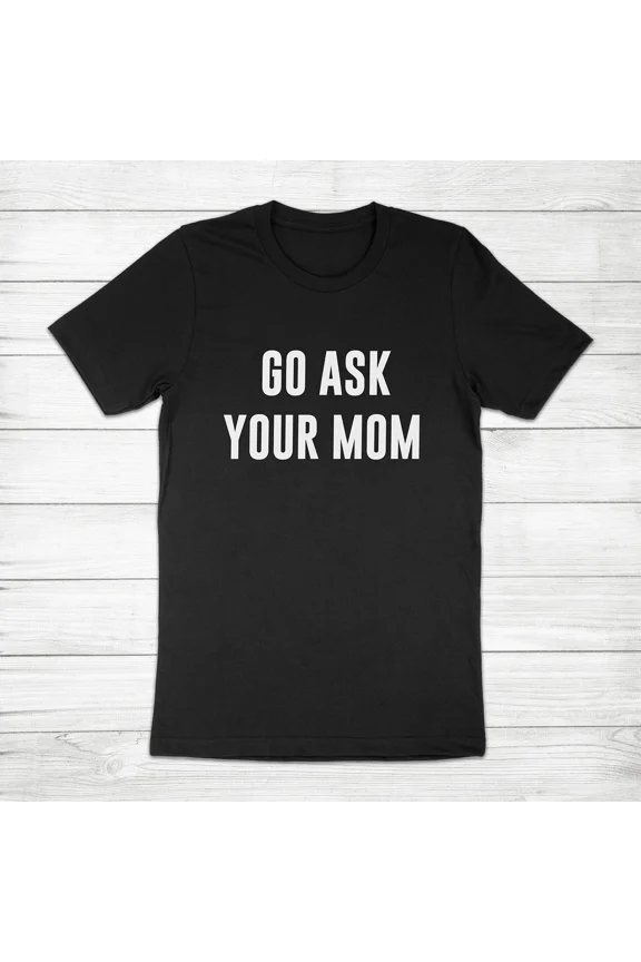 Go Ask Your Mom Funny Dad Humor Fathers Day Unisex T-Shirt, up to size 5XL