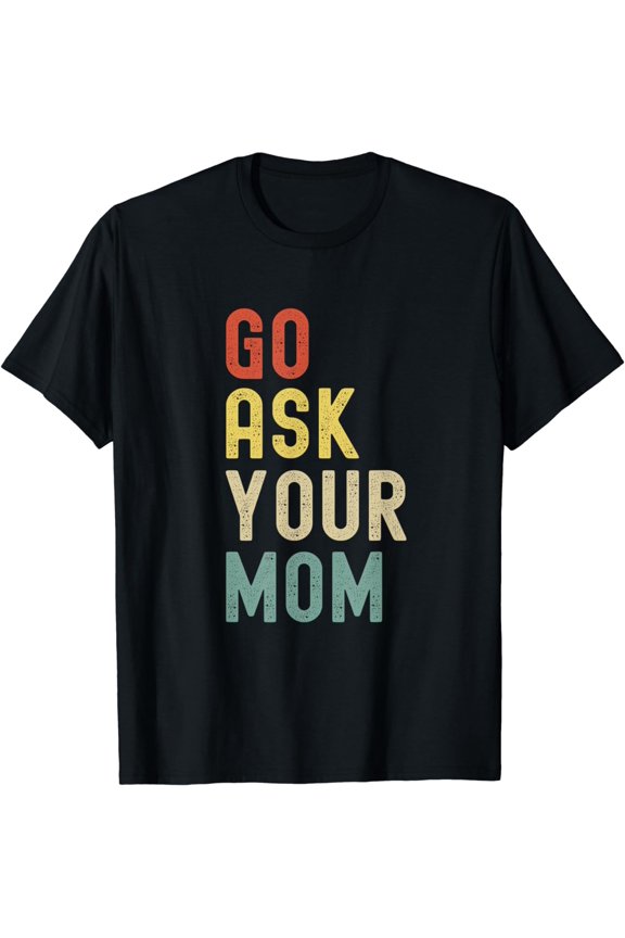 Go Ask Your Mom Funny Father's Day Dad T-Shirt