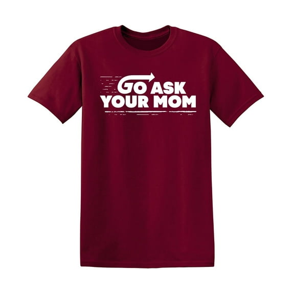 Go Ask Your Mom Sarcastic Humor Graphic Novelty Funny T Shirt