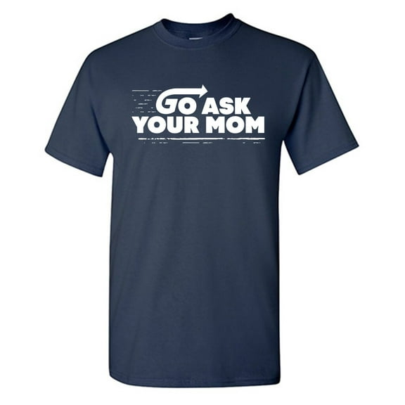 Go Ask Your Mom Sarcastic Humor Graphic Novelty Funny T Shirt