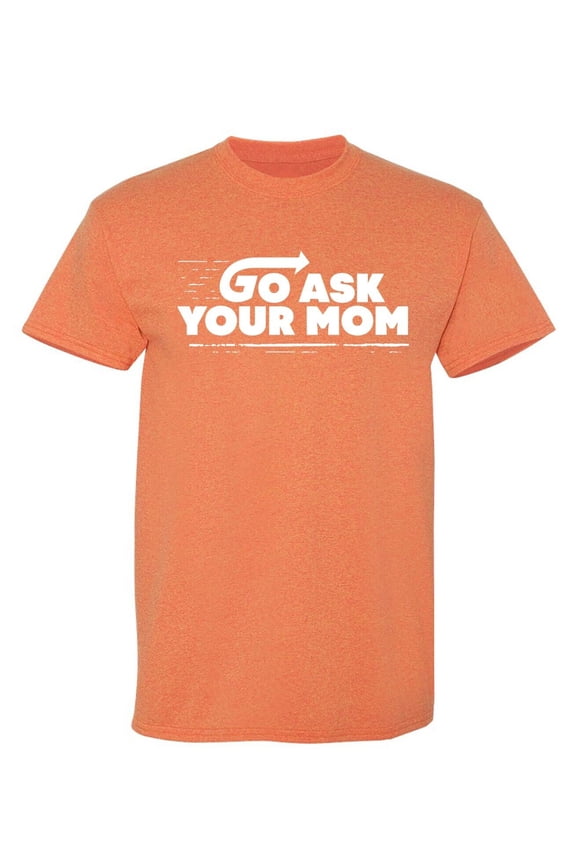 Go Ask Your Mom Sarcastic Humor Graphic Novelty Funny T Shirt