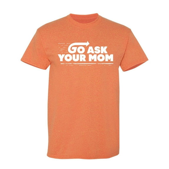 Go Ask Your Mom Sarcastic Humor Graphic Novelty Funny T Shirt