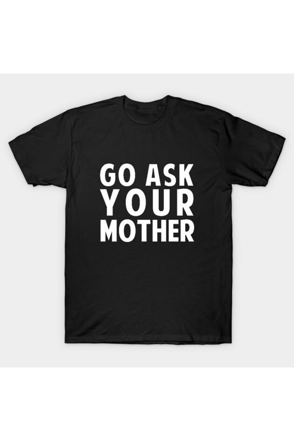 Go Ask Your Mother Funny Sarcastic Parent Humor Graphic G6853 Unisex T-Shirt, Up to Size 5XL